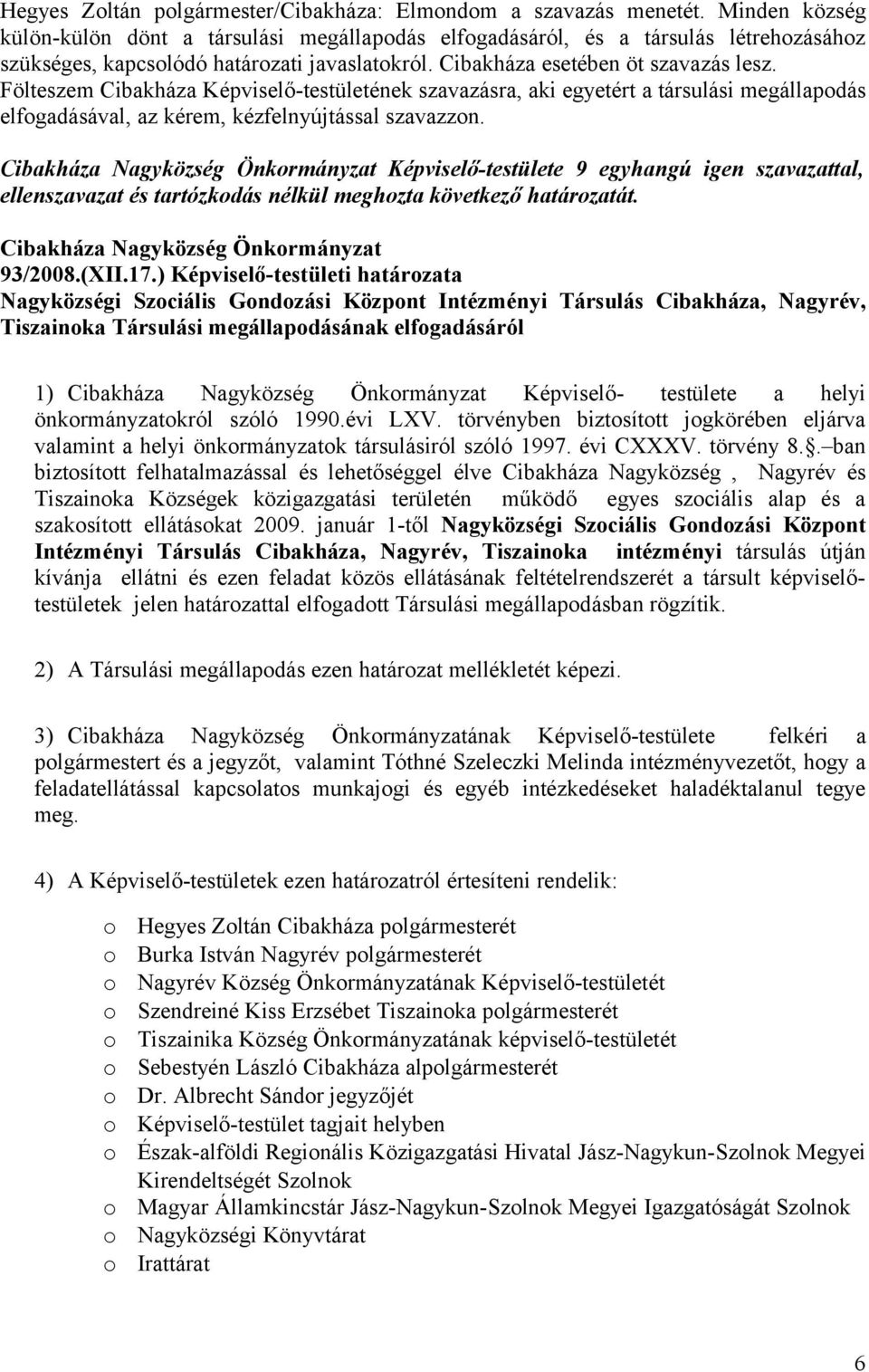 Fölteszem Cibakháza Képviselő-testületének szavazásra, aki egyetért a társulási megállapdás elfgadásával, az kérem, kézfelnyújtással szavazzn.