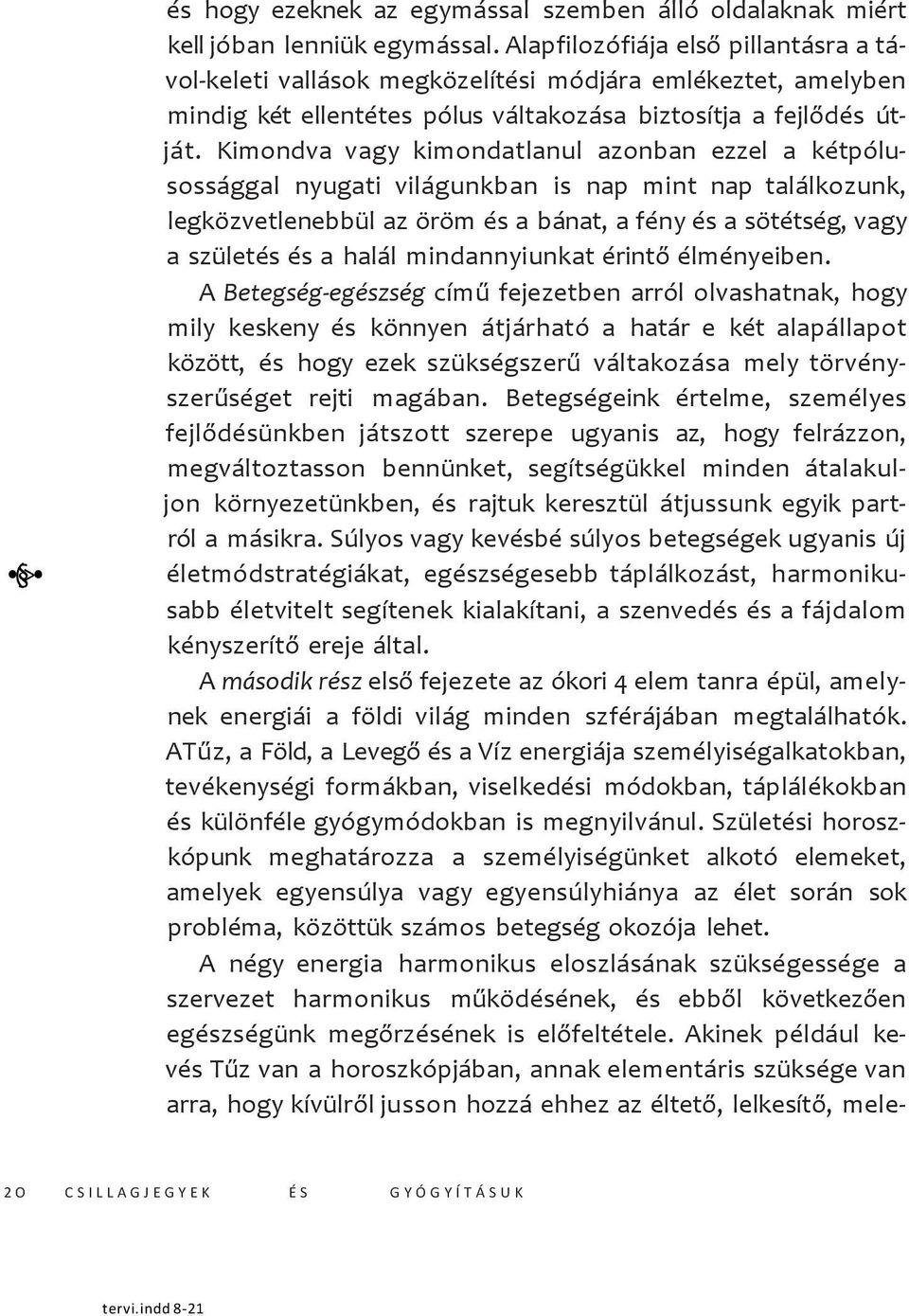 Kimondva vagy kimondatlanul azonban ezzel a kétpólusossággal nyugati világunkban is nap mint nap találkozunk, legközvetlenebbül az öröm és a bánat, a fény és a sötétség, vagy a születés és a halál