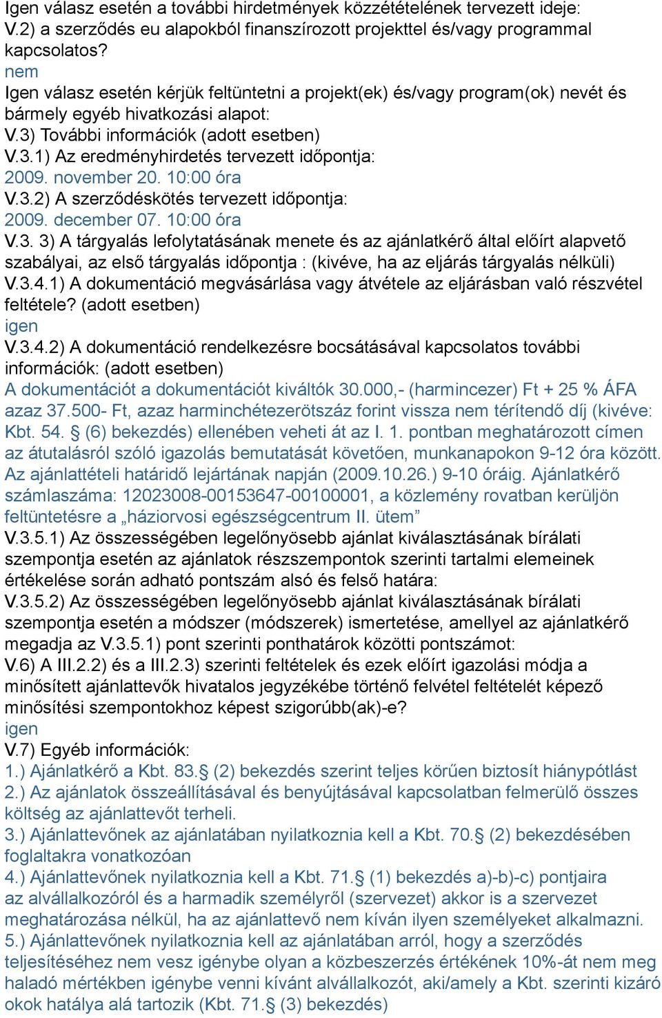 november 20. 10:00 óra V.3.2) A szerződéskötés tervezett időpontja: 2009. december 07. 10:00 óra V.3. 3) A tárgyalás lefolytatásának menete és az ajánlatkérő által előírt alapvető szabályai, az első tárgyalás időpontja : (kivéve, ha az eljárás tárgyalás nélküli) V.