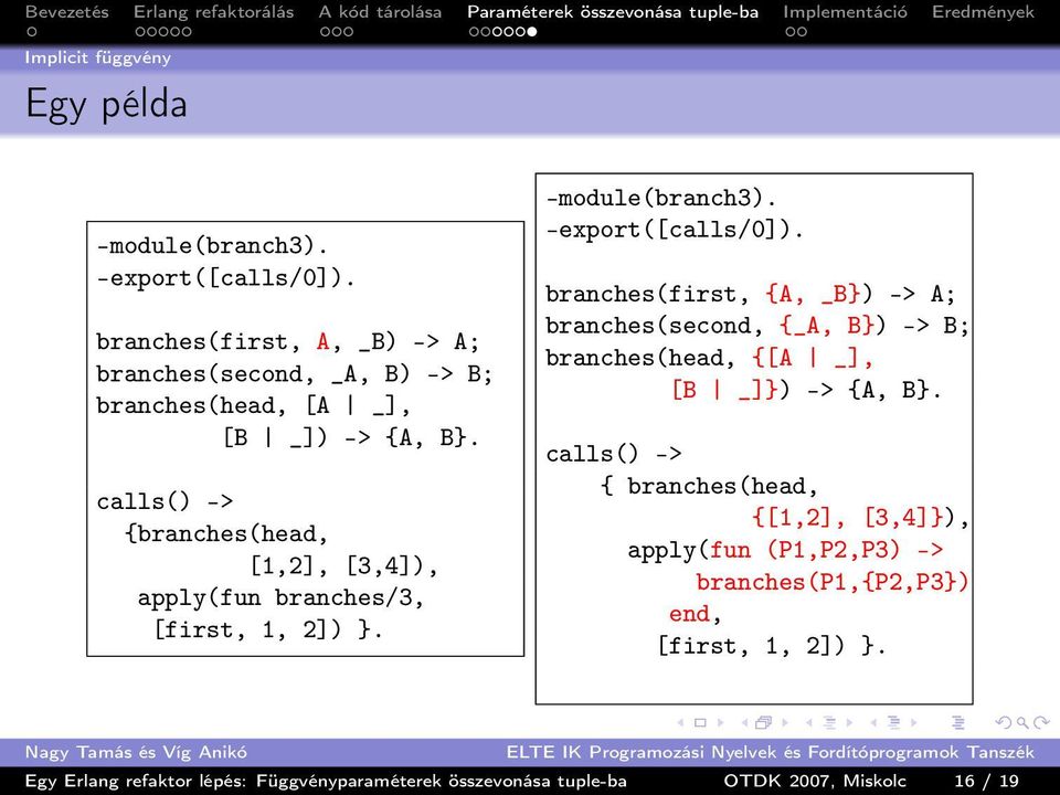 calls() -> {branches(head, [1,2], [3,4]), apply(fun branches/3, [first, 1, 2]) }. -module(branch3). -export([calls/0]).