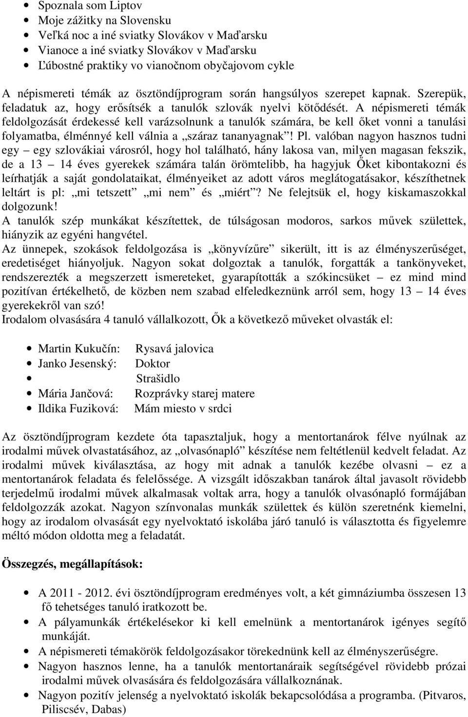 A népismereti témák feldolgozását érdekessé kell varázsolnunk a tanulók számára, be kell őket vonni a tanulási folyamatba, élménnyé kell válnia a száraz tananyagnak! Pl.