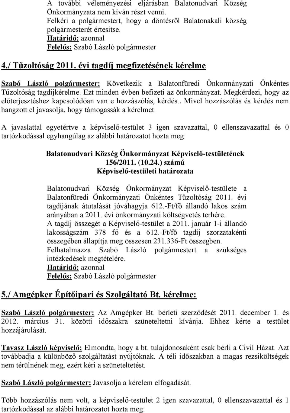Megkérdezi, hogy az előterjesztéshez kapcsolódóan van e hozzászólás, kérdés.. Mivel hozzászólás és kérdés nem hangzott el javasolja, hogy támogassák a kérelmet.