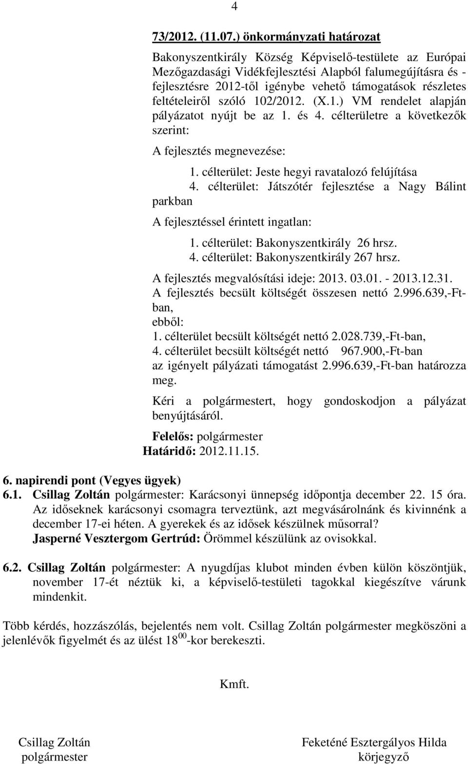 részletes feltételeiről szóló 102/2012. (X.1.) VM rendelet alapján pályázatot nyújt be az 1. és 4. célterületre a következők szerint: A fejlesztés megnevezése: 1.