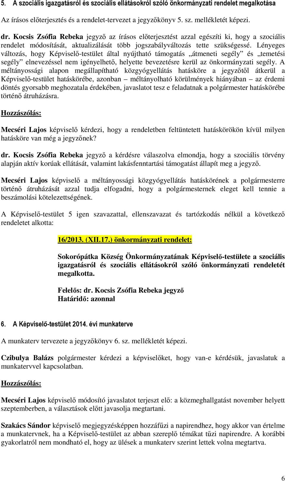 Lényeges változás, hogy Képviselő-testület által nyújtható támogatás átmeneti segély és temetési segély elnevezéssel nem igényelhető, helyette bevezetésre kerül az önkormányzati segély.