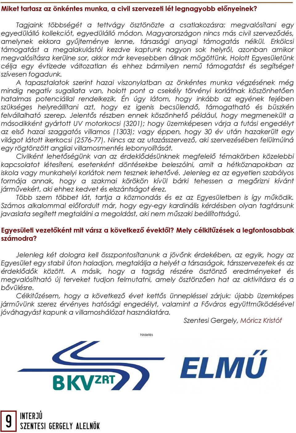 Erkölcsi támogatást a megalakulástól kezdve kaptunk nagyon sok helyről, azonban amikor megvalósításra kerülne sor, akkor már kevesebben állnak mögöttünk.