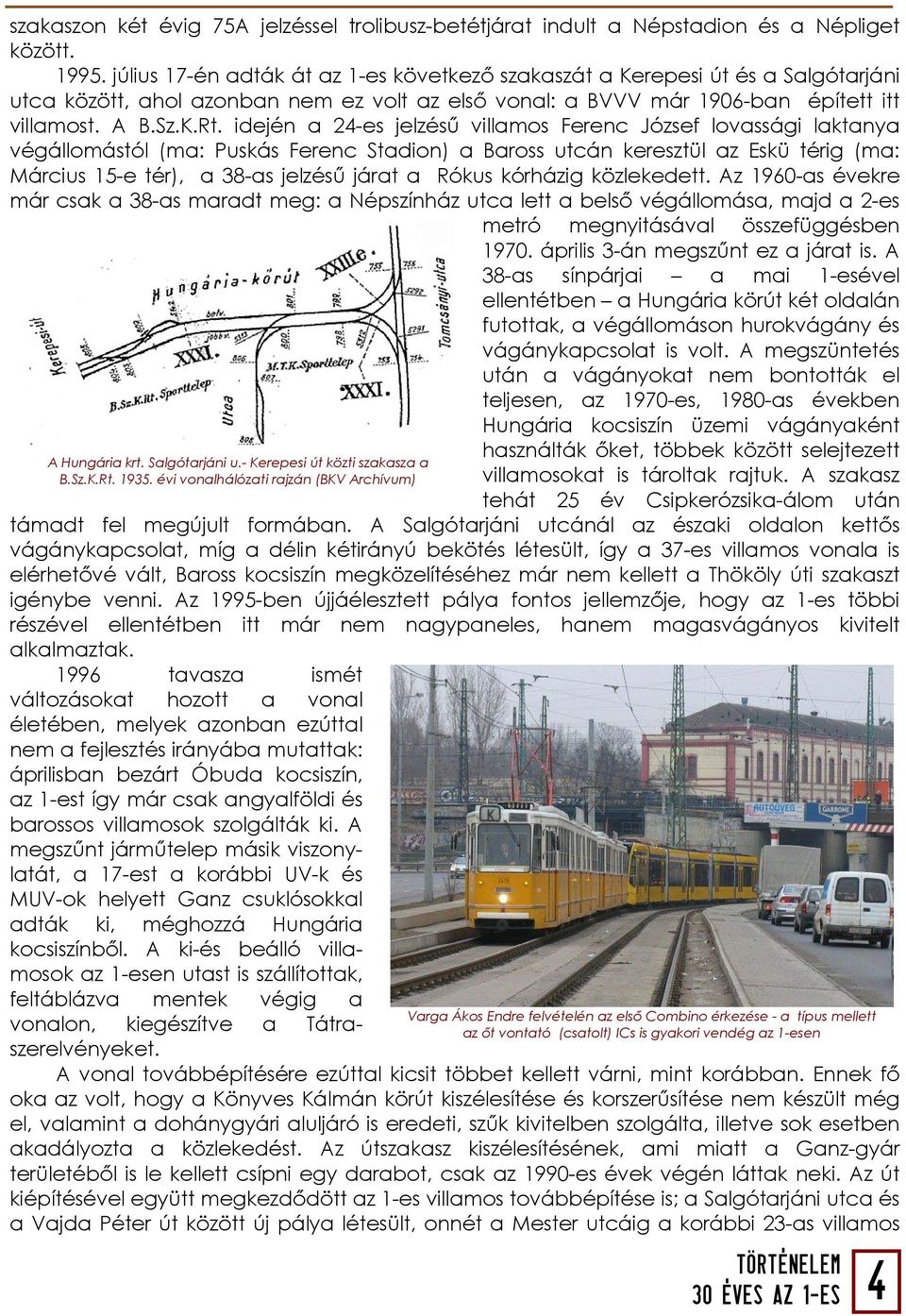 idején a 24-es jelzésű villamos Ferenc József lovassági laktanya végállomástól (ma: Puskás Ferenc Stadion) a Baross utcán keresztül az Eskü térig (ma: Március 15-e tér), a 38-as jelzésű járat a Rókus