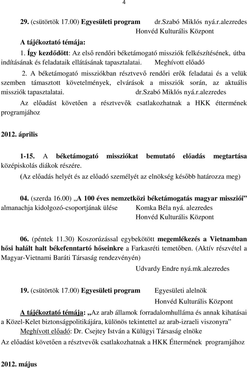 A béketámogató missziókban résztvevő rendőri erők feladatai és a velük szemben támasztott követelmények, elvárások a missziók során, az aktuális missziók tapasztalatai. dr.szabó Miklós nyá.r.alezredes Az előadást követően a résztvevők csatlakozhatnak a HKK éttermének programjához 2012.