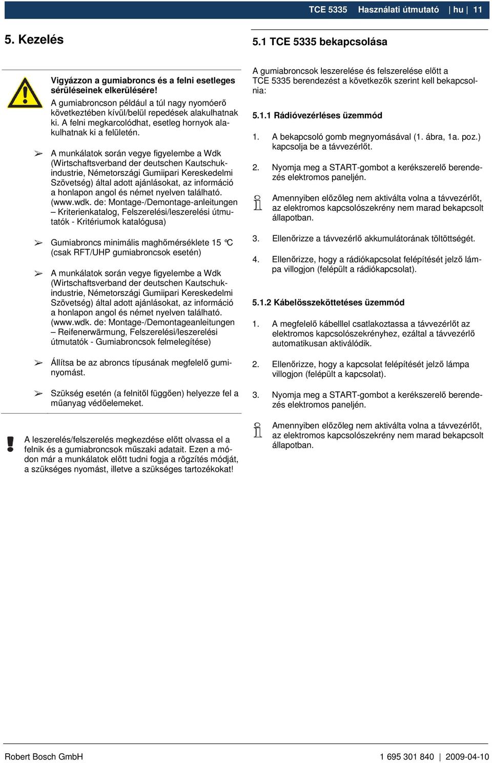 A munkálatok során vegye figyelembe a Wdk (Wirtschaftsverband der deutschen Kautschukindustrie, Németországi Gumiipari Kereskedelmi Szövetség) által adott ajánlásokat, az információ a honlapon angol