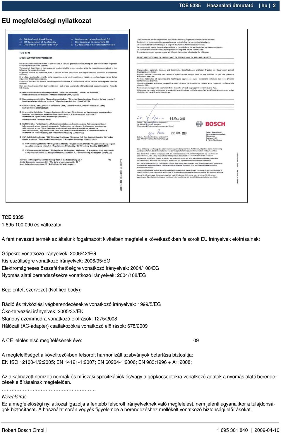berendezésekre vonatkozó irányelvek: 2004/108/EG Bejelentett szervezet (Notified body): Rádió és távközlési végberendezésekre vonatkozó irányelvek: 1999/5/EG Öko-tervezési irányelvek: 2005/32/EK