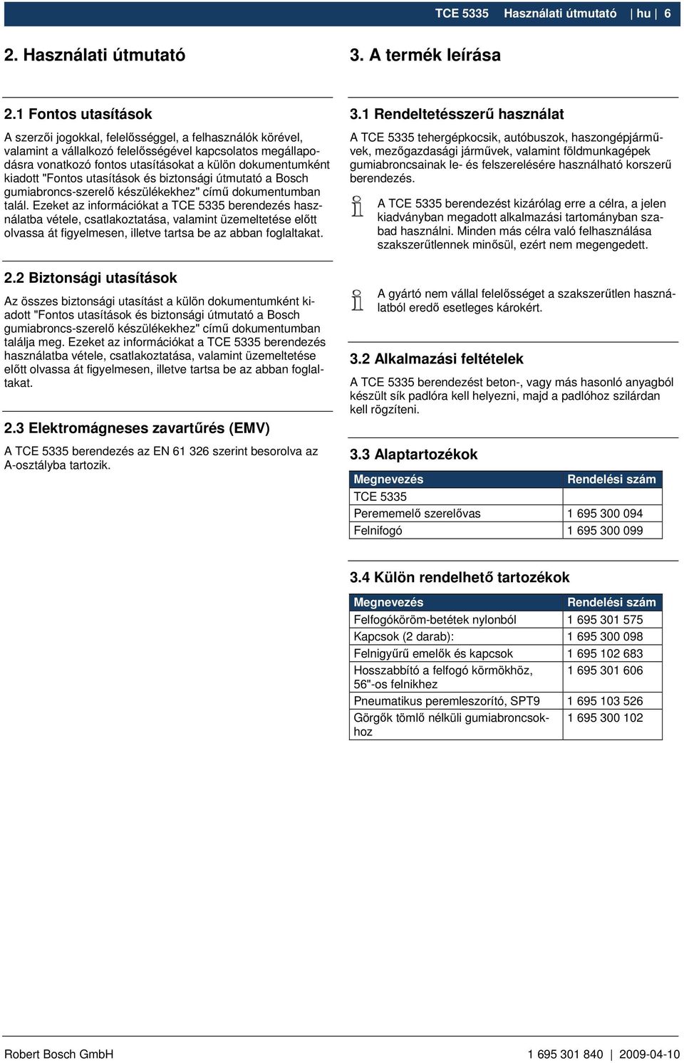 kiadott "Fontos utasítások és biztonsági útmutató a Bosch gumiabroncs-szerelı készülékekhez" címő dokumentumban talál.
