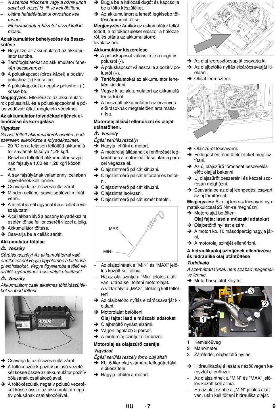A póluskapcsot (piros kábel) a pozitív pólushoz (+) kösse be. A póluskapcsot a negatív pólushoz (-) kösse be.