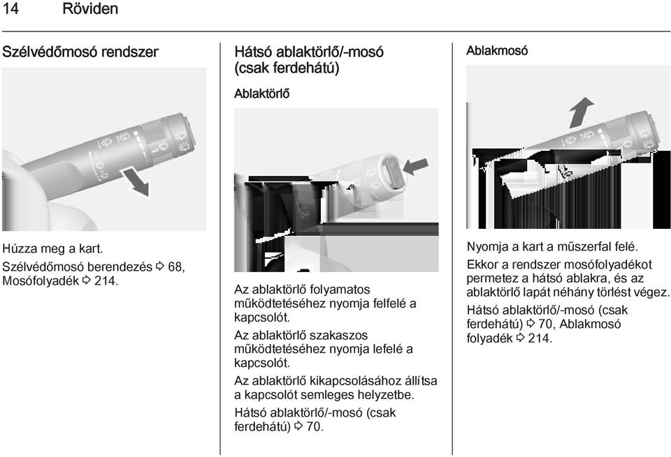 Az ablaktörlő szakaszos működtetéséhez nyomja lefelé a kapcsolót. Az ablaktörlő kikapcsolásához állítsa a kapcsolót semleges helyzetbe.