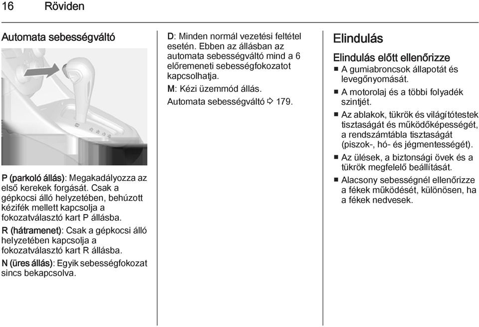 Ebben az állásban az automata sebességváltó mind a 6 előremeneti sebességfokozatot kapcsolhatja. M: Kézi üzemmód állás. Automata sebességváltó 3 179.