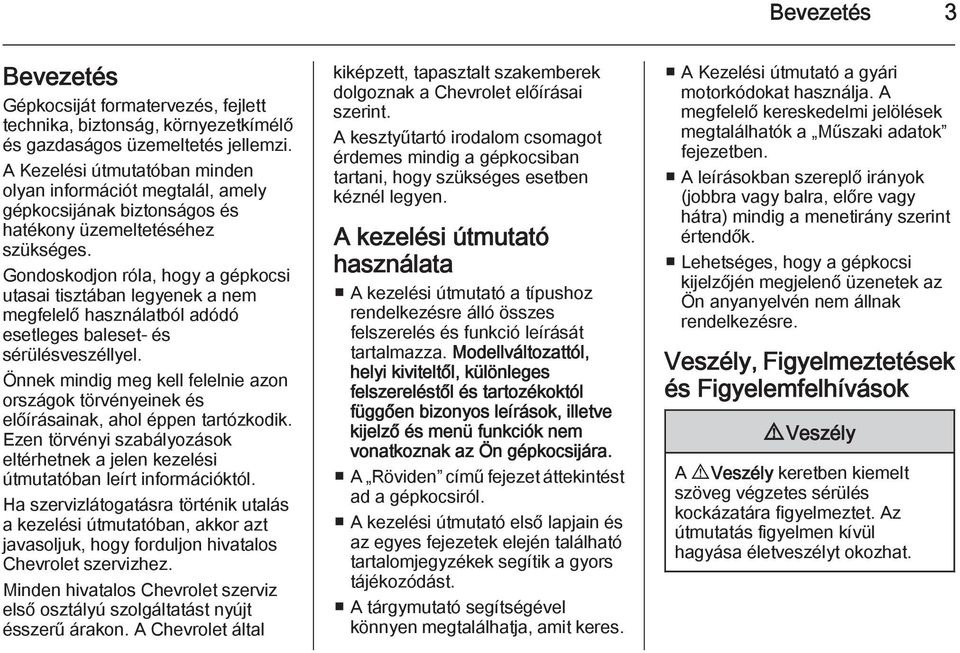 Gondoskodjon róla, hogy a gépkocsi utasai tisztában legyenek a nem megfelelő használatból adódó esetleges baleset- és sérülésveszéllyel.