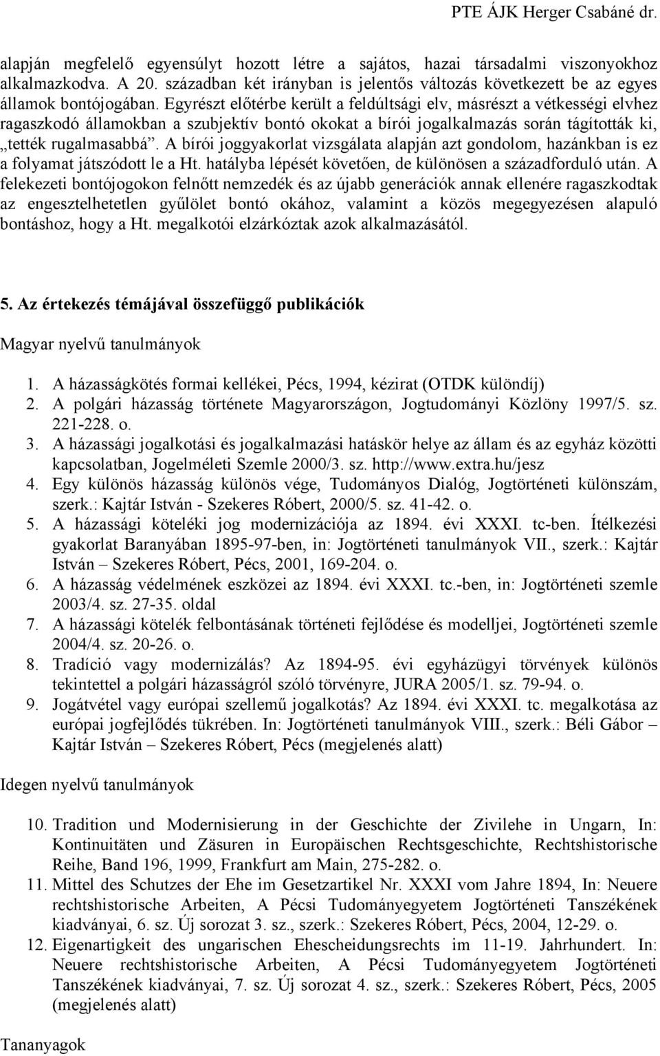 A bírói joggyakorlat vizsgálata alapján azt gondolom, hazánkban is ez a folyamat játszódott le a Ht. hatályba lépését követően, de különösen a századforduló után.