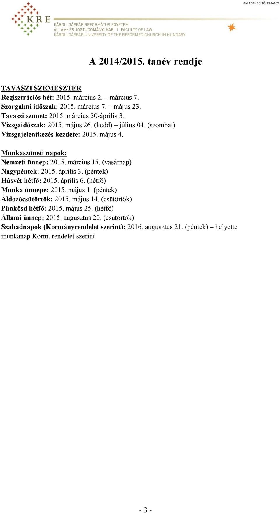 (vasárnap) Nagypéntek: 2015. április 3. (péntek) Húsvét hétfő: 2015. április 6. (hétfő) Munka ünnepe: 2015. május 1. (péntek) Áldozócsütörtök: 2015. május 14.