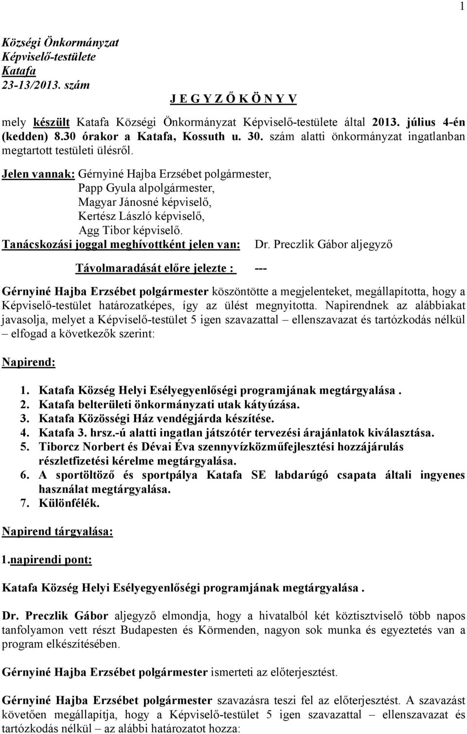 Jelen vannak: Gérnyiné Hajba Erzsébet polgármester, Papp Gyula alpolgármester, Magyar Jánosné képviselő, Kertész László képviselő, Agg Tibor képviselő. Tanácskozási joggal meghívottként jelen van: Dr.