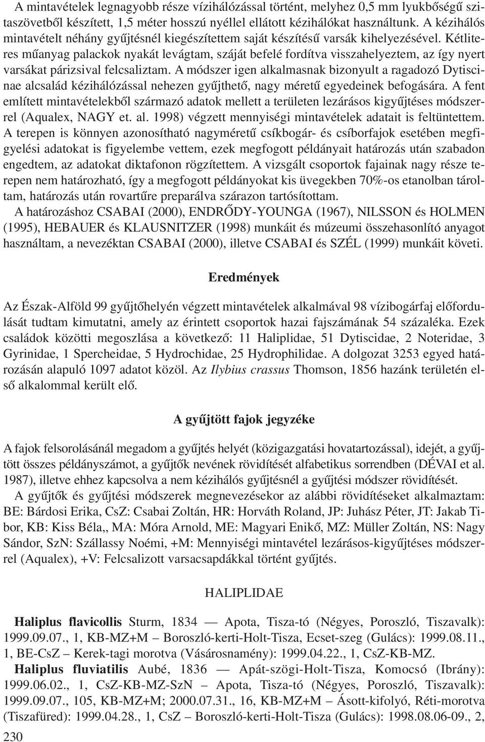 Kétliteres mûanyag palackok nyakát levágtam, száját befelé fordítva visszahelyeztem, az így nyert varsákat párizsival felcsaliztam.