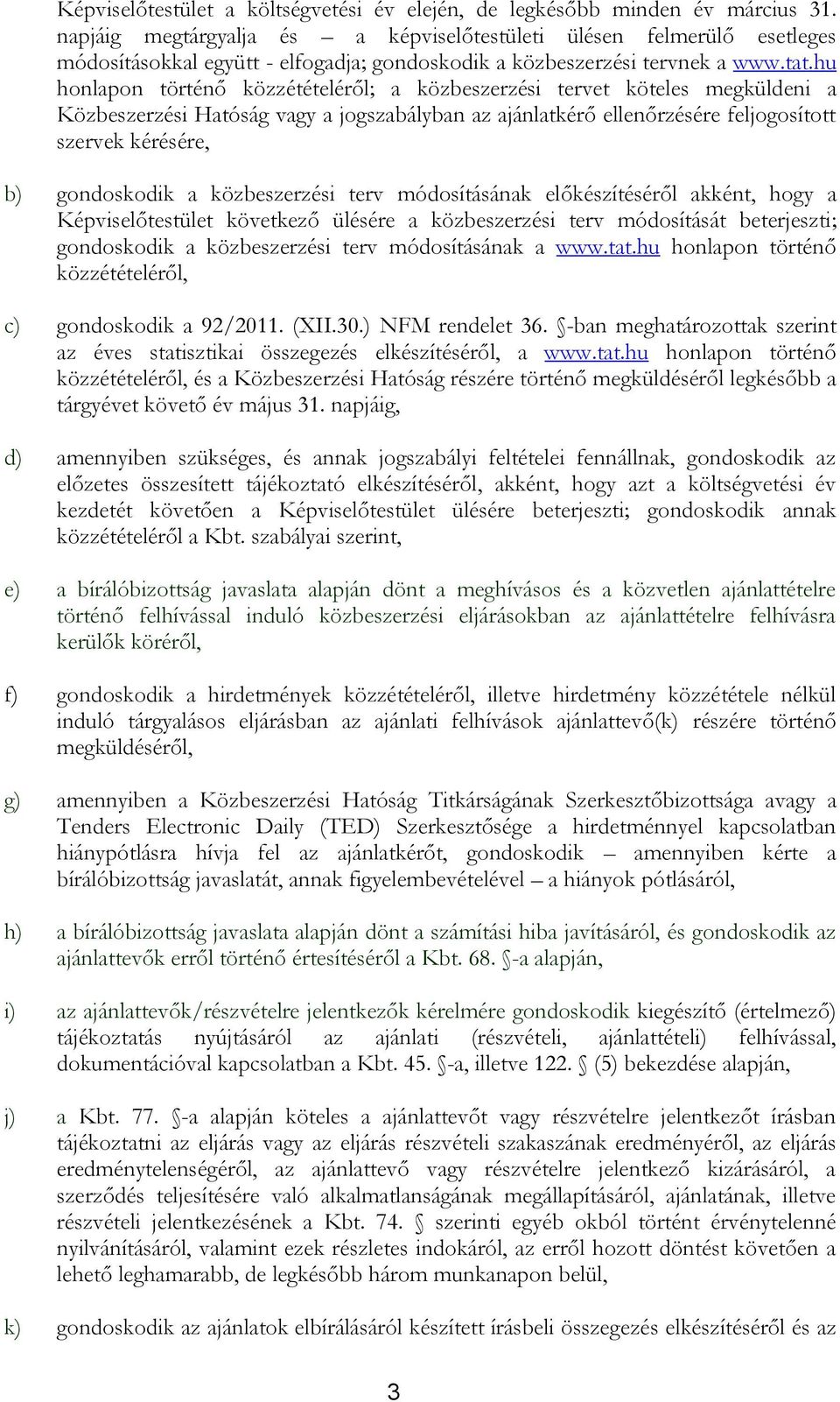 hu honlapon történő közzétételéről; a közbeszerzési tervet köteles megküldeni a Közbeszerzési Hatóság vagy a jogszabályban az ajánlatkérő ellenőrzésére feljogosított szervek kérésére, b) gondoskodik