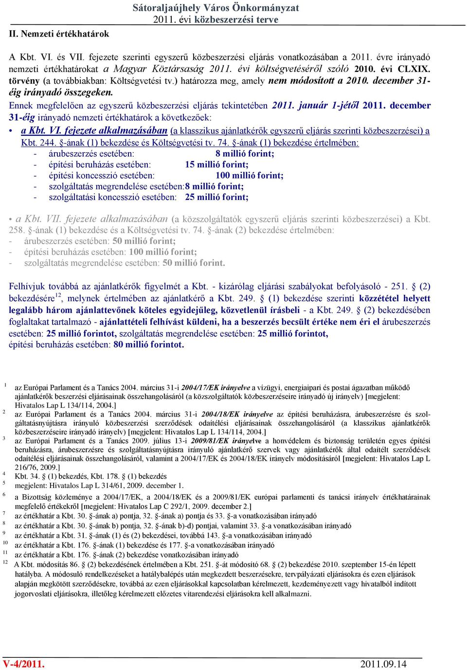 december 31- éig irányadó összegeken. Ennek megfelelően az egyszerű közbeszerzési eljárás tekintetében 2011. január 1-jétől 2011. december 31-éig irányadó nemzeti értékhatárok a következőek: a Kbt.