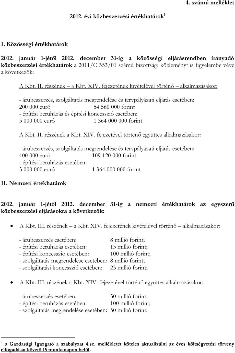 fejezetének kivételével történı alkalmazásakor: - árubeszerzés, szolgáltatás megrendelése és tervpályázati eljárás esetében: 200 000 euró 54 560 000 forint - építési beruházás és építési koncesszió