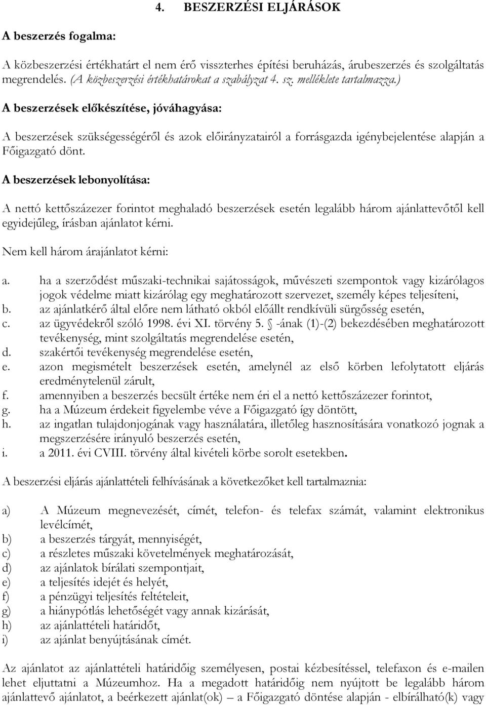 ) A beszerzések elıkészítése, jóváhagyása: A beszerzések szükségességérıl és azok elıirányzatairól a forrásgazda igénybejelentése alapján a Fıigazgató dönt.