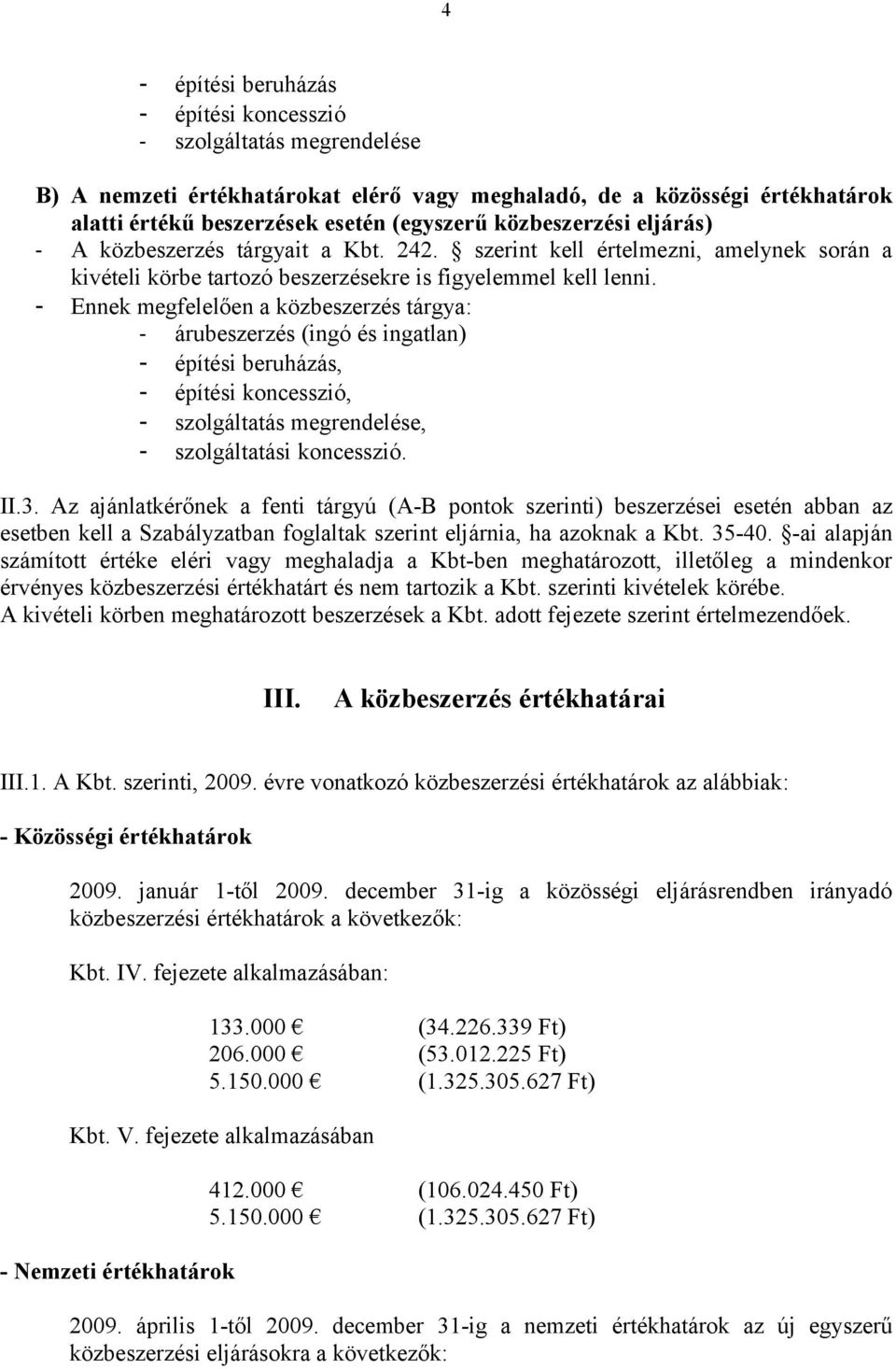 - Ennek megfelelően a közbeszerzés tárgya: - árubeszerzés (ingó és ingatlan) - építési beruházás, - építési koncesszió, - szolgáltatás megrendelése, - szolgáltatási koncesszió. II.3.