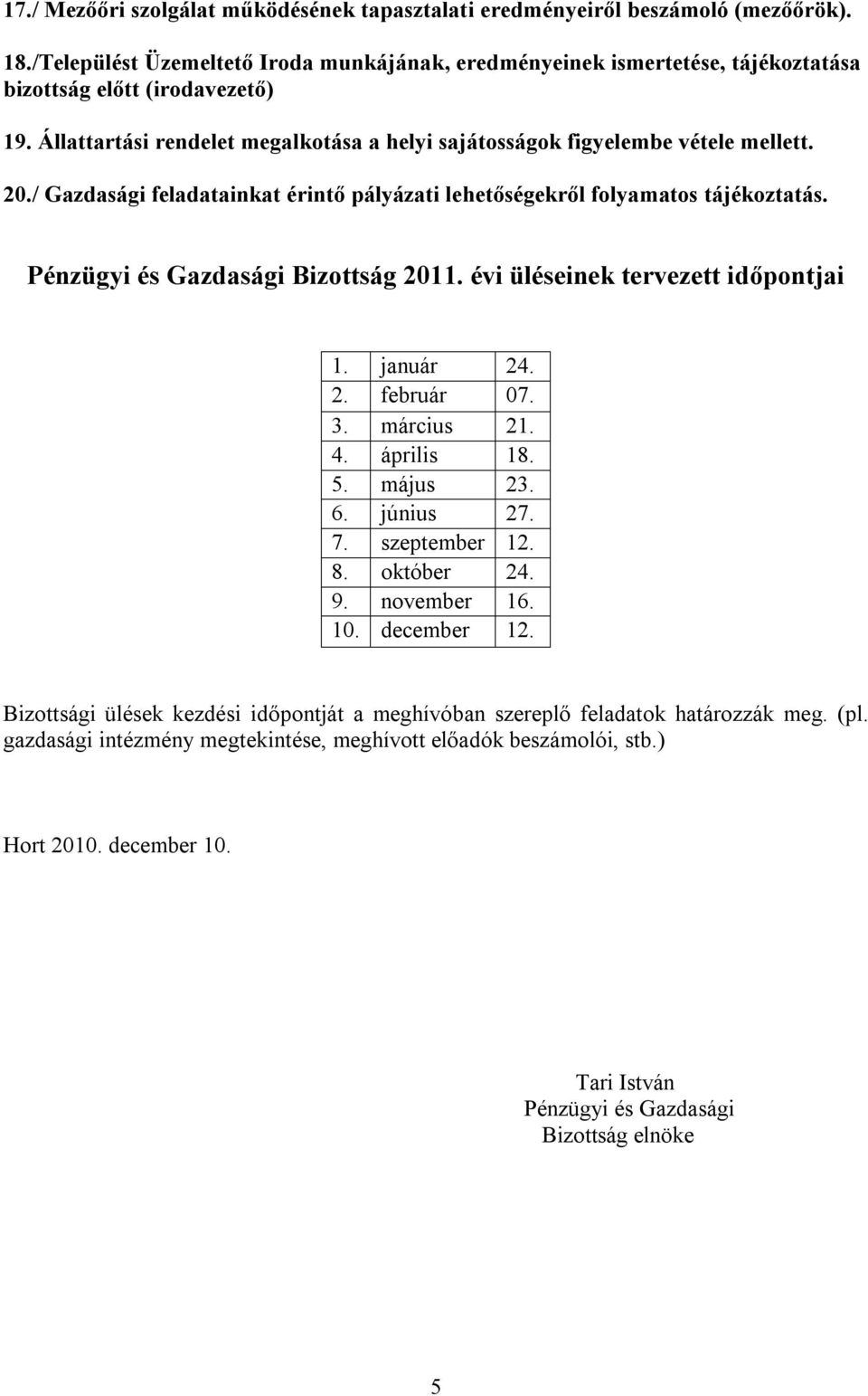 20./ Gazdasági feladatainkat érintő pályázati lehetőségekről folyamatos tájékoztatás. Pénzügyi és Gazdasági Bizottság 2011. évi üléseinek tervezett időpontjai 1. január 24. 2. február 07. 3.