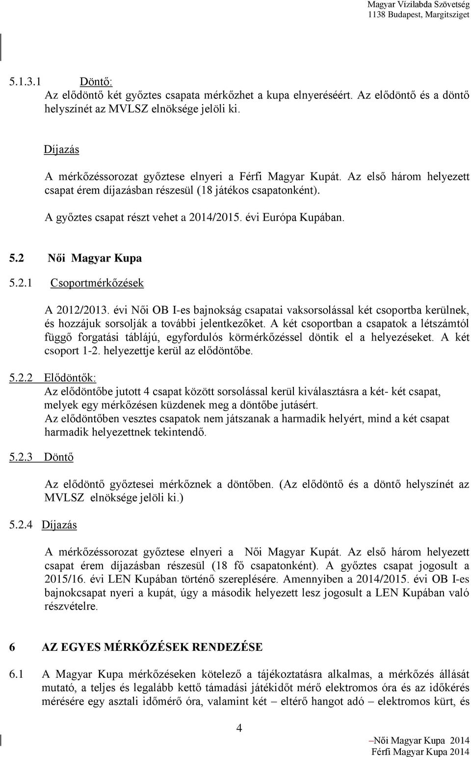 évi Európa Kupában. 5.2 Női Magyar Kupa 5.2.1 Csoportmérkőzések A 2012/2013. évi Női OB I-es bajnokság csapatai vaksorsolással két csoportba kerülnek, és hozzájuk sorsolják a további jelentkezőket.