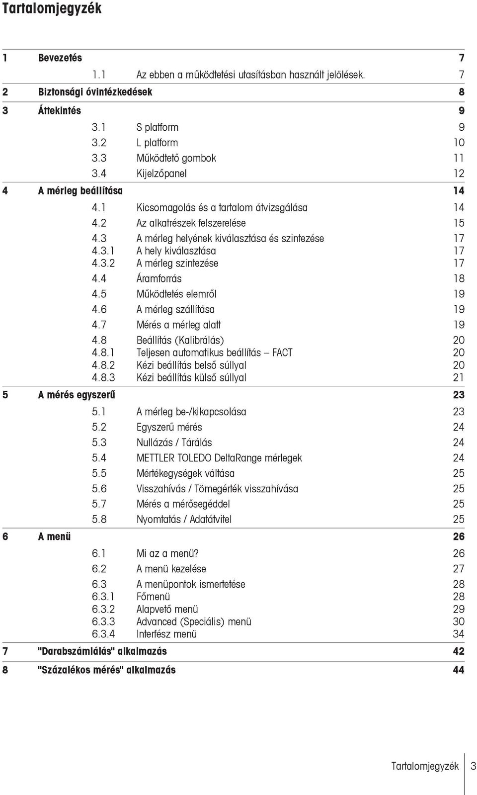 3.2 A mérleg szintezése 17 4.4 Áramforrás 18 4.5 Működtetés elemről 19 4.6 A mérleg szállítása 19 4.7 Mérés a mérleg alatt 19 4.8 Beállítás (Kalibrálás) 20 4.8.1 Teljesen automatikus beállítás FACT 20 4.