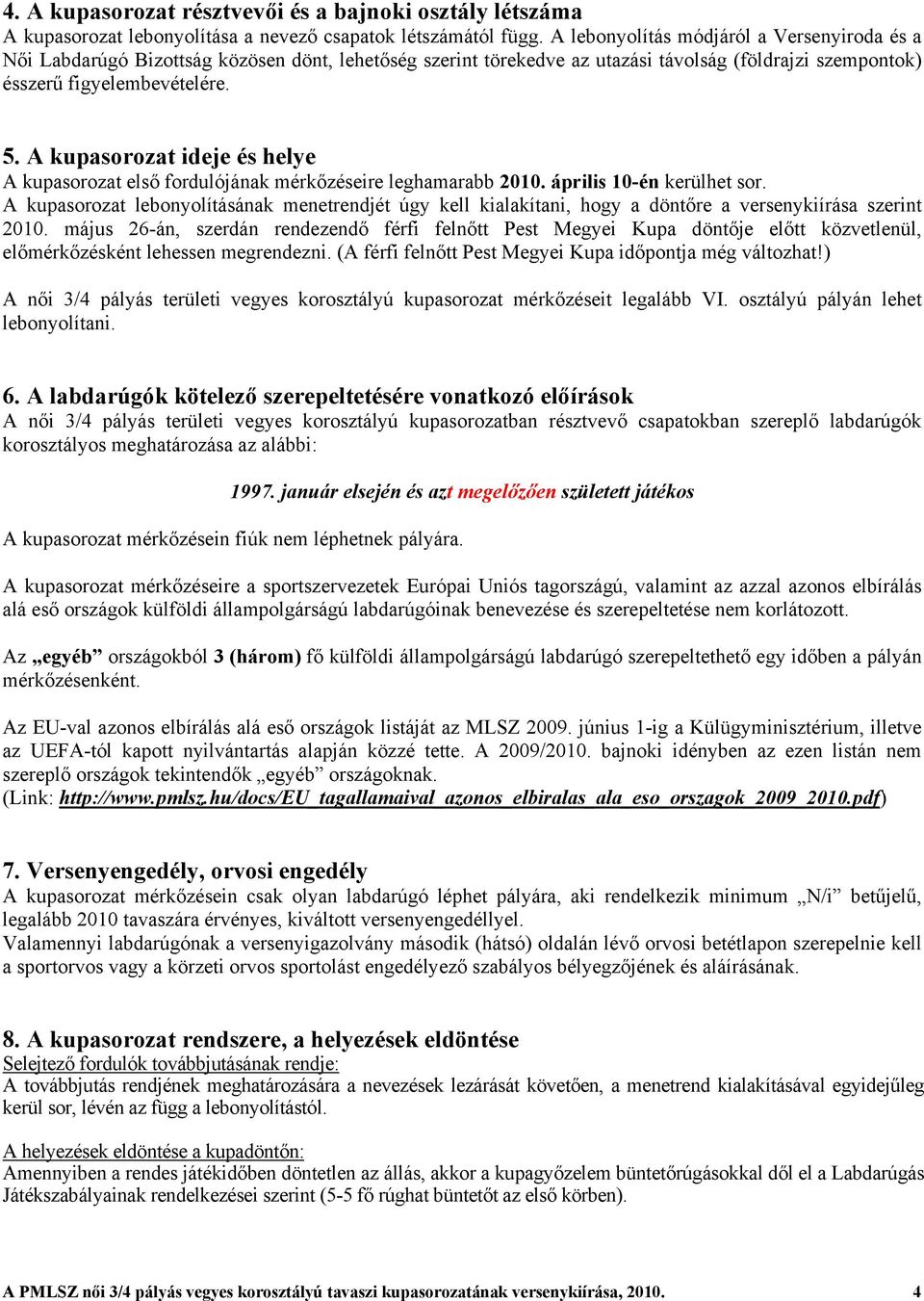 A kupasorozat ideje és helye A kupasorozat első fordulójának mérkőzéseire leghamarabb 2010. április 10-én kerülhet sor.