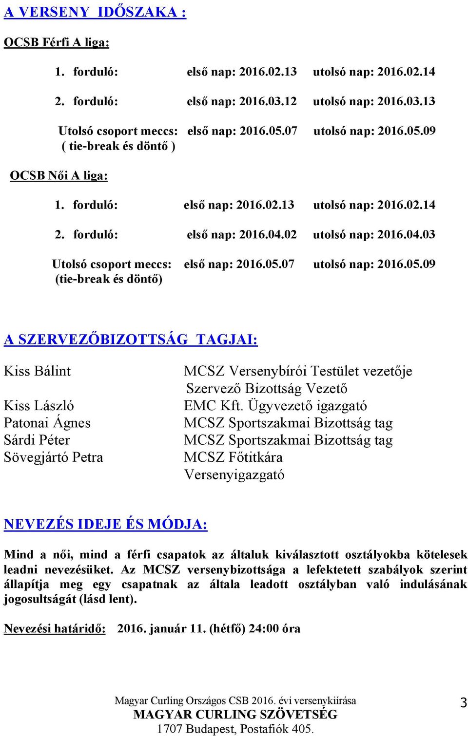 05.07 utolsó nap: 2016.05.09 (tie-break és döntő) A SZERVEZŐBIZOTTSÁG TAGJAI: Kiss Bálint Kiss László Patonai Ágnes Sárdi Péter Sövegjártó Petra MCSZ Versenybírói Testület vezetője Szervező Bizottság Vezető EMC Kft.