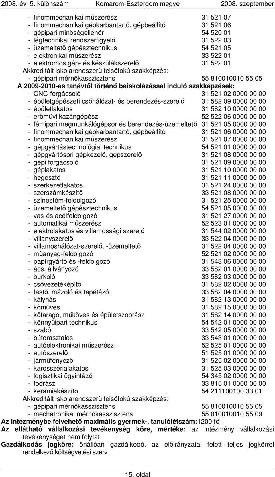 2009-2010-es tanévtıl történı beiskolázással induló szakképzések: - CNC-forgácsoló 31 521 02 0000 00 00 - épületgépészeti csıhálózat- és berendezés-szerelı 31 582 09 0000 00 00 - épületlakatos 31 582