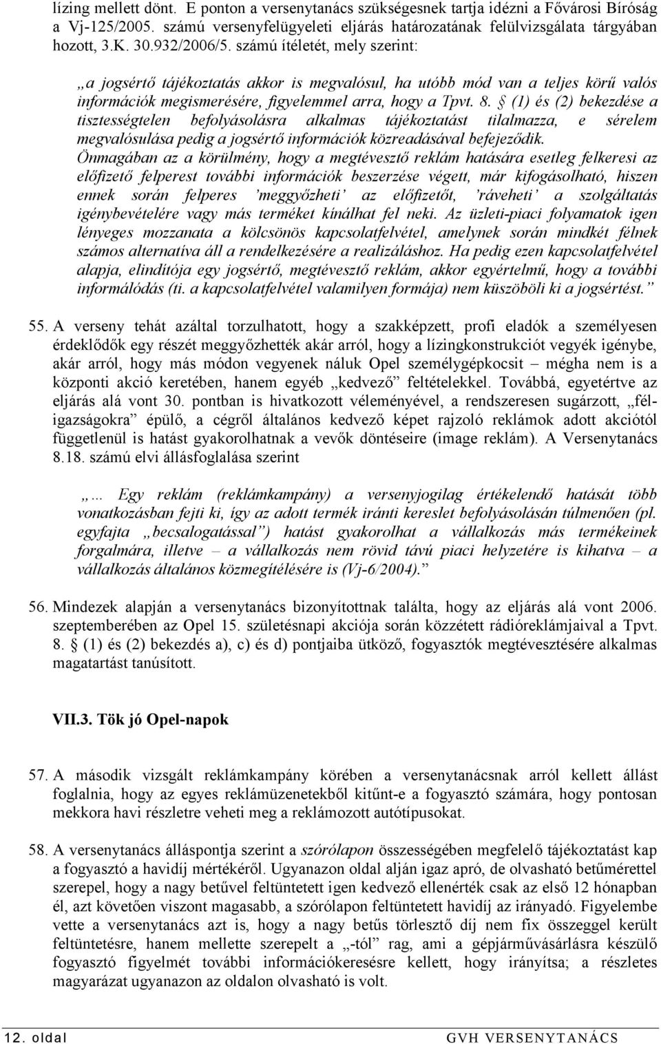 (1) és (2) bekezdése a tisztességtelen befolyásolásra alkalmas tájékoztatást tilalmazza, e sérelem megvalósulása pedig a jogsértő információk közreadásával befejeződik.