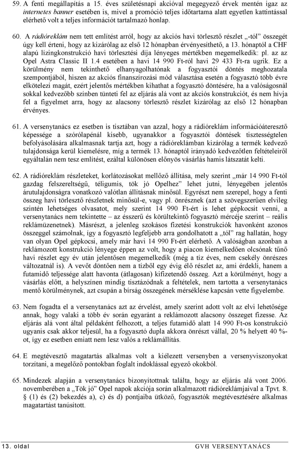honlap. 60. A rádióreklám nem tett említést arról, hogy az akciós havi törlesztő részlet -tól összegét úgy kell érteni, hogy az kizárólag az első 12 hónapban érvényesíthető, a 13.