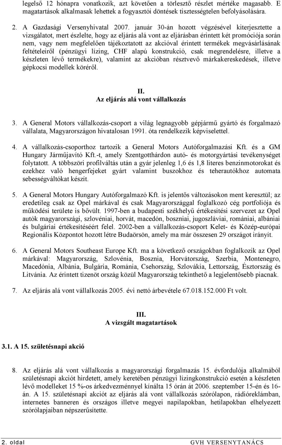 január 30-án hozott végzésével kiterjesztette a vizsgálatot, mert észlelte, hogy az eljárás alá vont az eljárásban érintett két promóciója során nem, vagy nem megfelelően tájékoztatott az akcióval