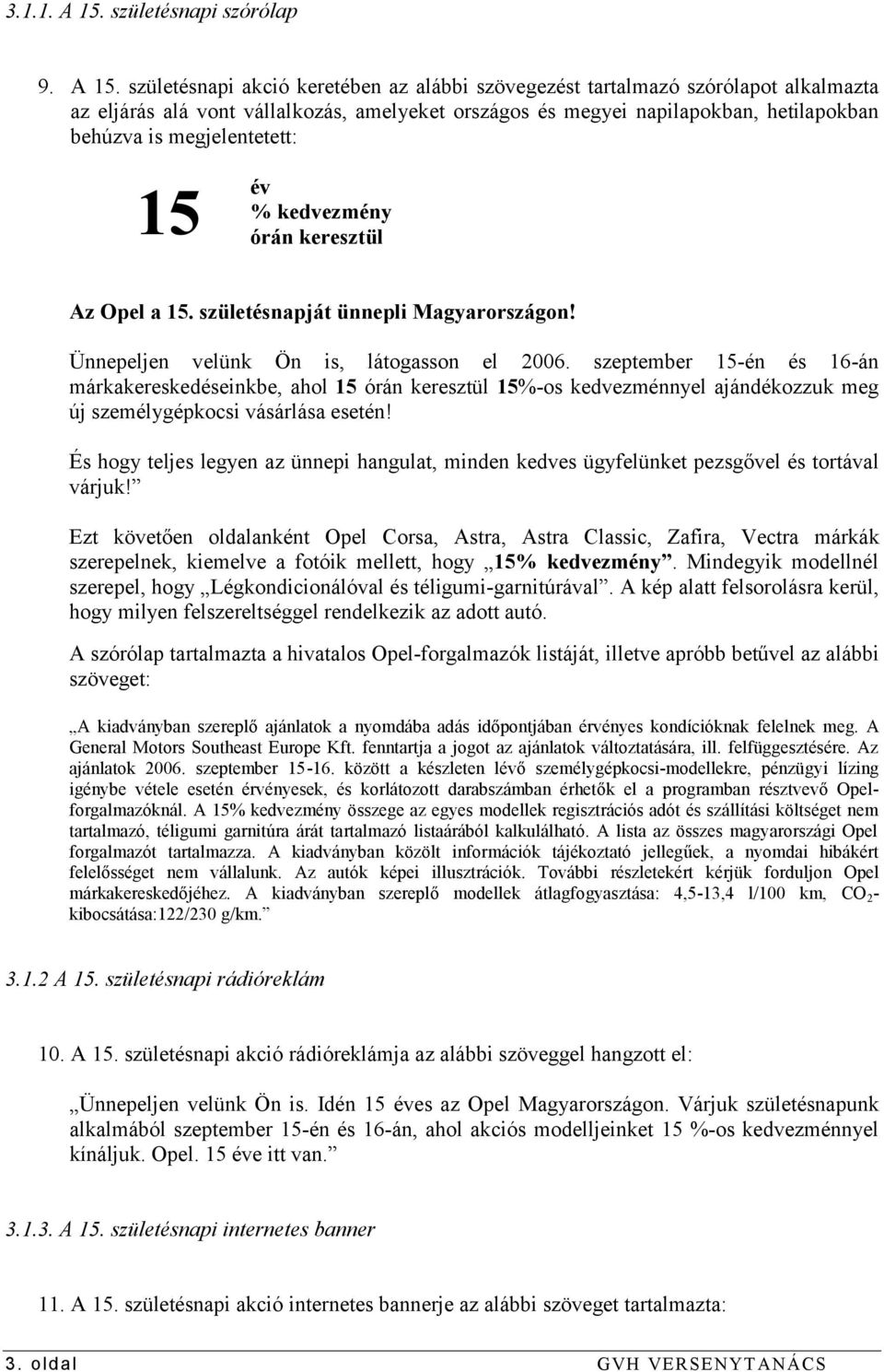 születésnapi akció keretében az alábbi szövegezést tartalmazó szórólapot alkalmazta az eljárás alá vont vállalkozás, amelyeket országos és megyei napilapokban, hetilapokban behúzva is megjelentetett: