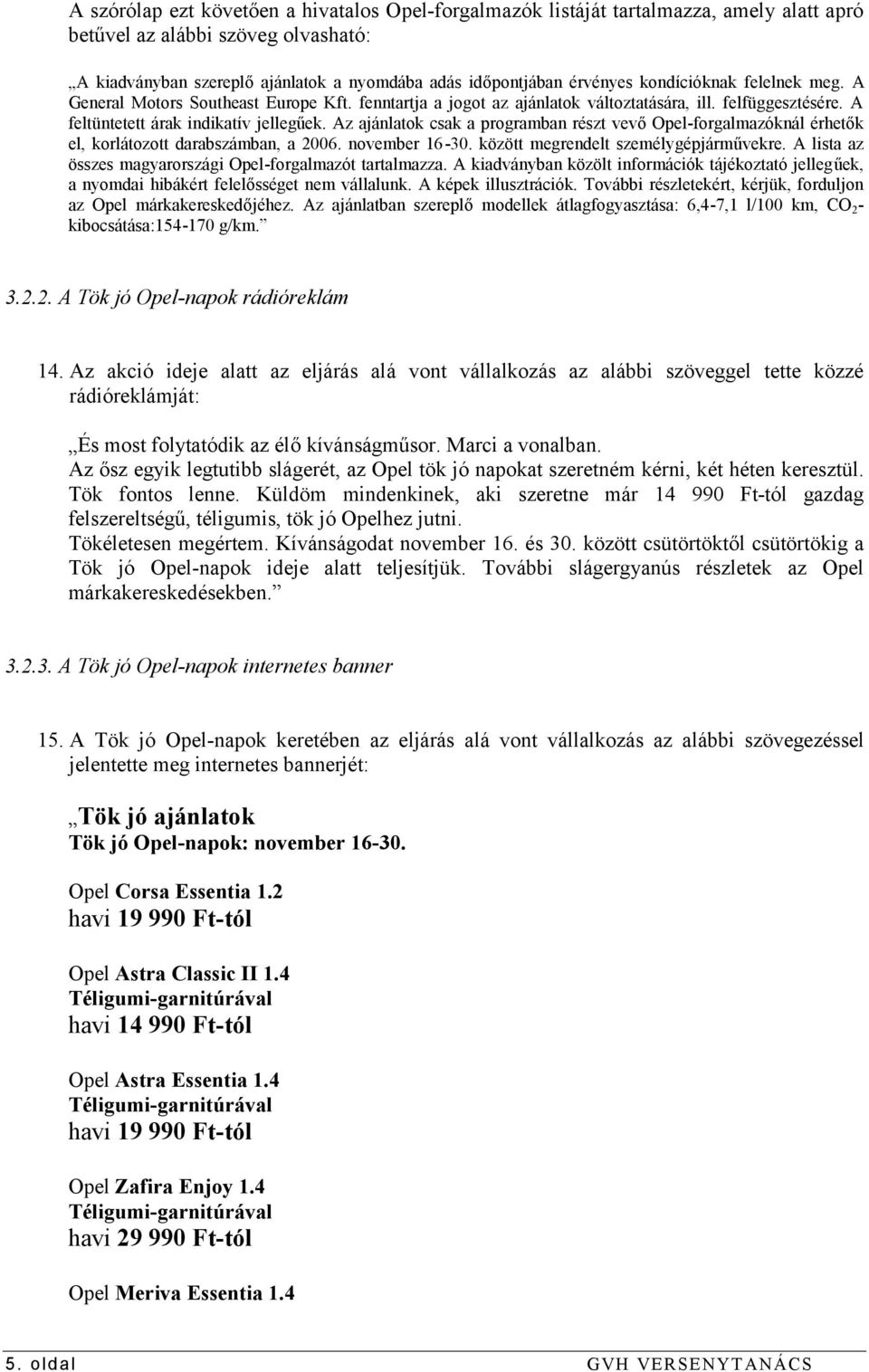 Az ajánlatok csak a programban részt vevő Opel-forgalmazóknál érhetők el, korlátozott darabszámban, a 2006. november 16-30. között megrendelt személygépjárművekre.
