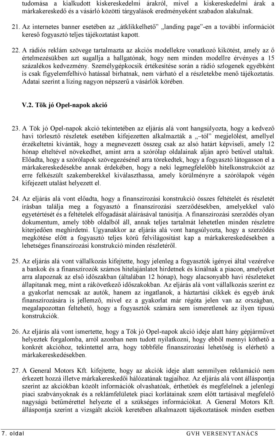 A rádiós reklám szövege tartalmazta az akciós modellekre vonatkozó kikötést, amely az ő értelmezésükben azt sugallja a hallgatónak, hogy nem minden modellre érvényes a 15 százalékos kedvezmény.
