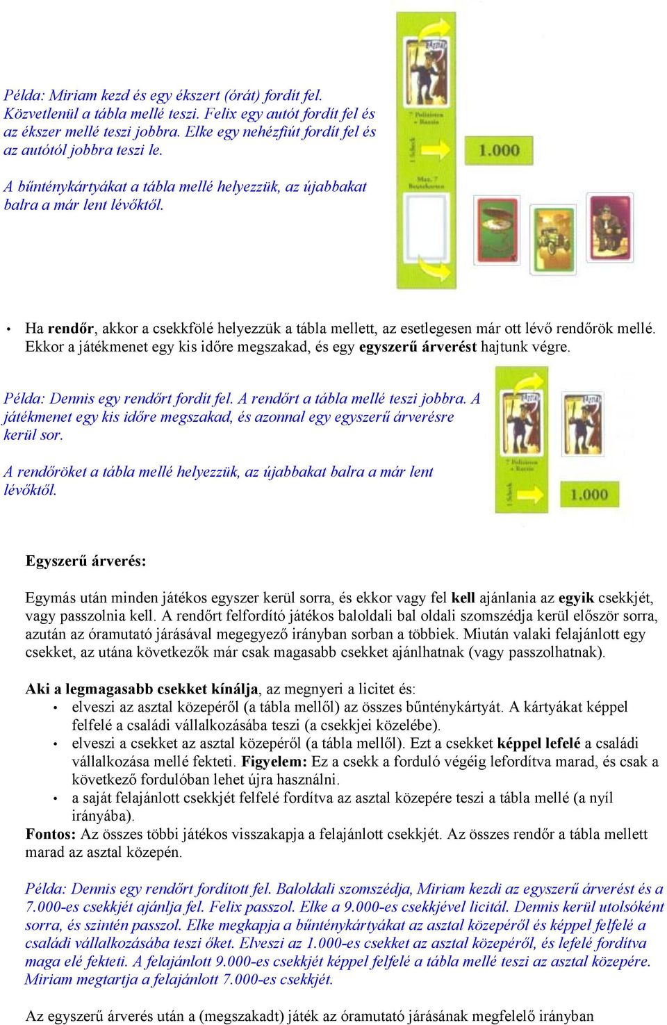 Ha rendőr, akkor a csekkfölé helyezzük a tábla mellett, az esetlegesen már ott lévő rendőrök mellé. Ekkor a játékmenet egy kis időre megszakad, és egy egyszerű árverést hajtunk végre.