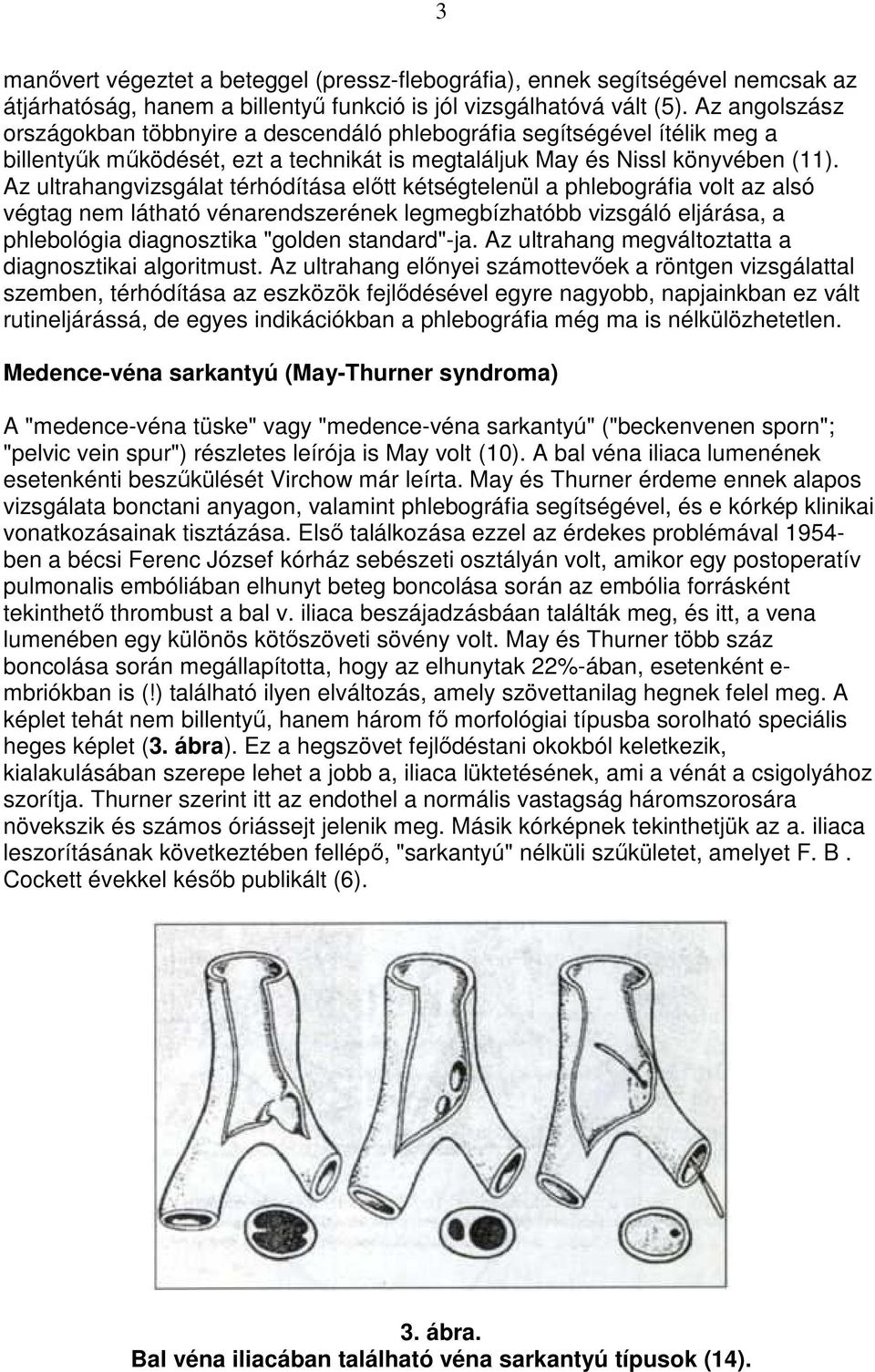 Az ultrahangvizsgálat térhódítása elıtt kétségtelenül a phlebográfia volt az alsó végtag nem látható vénarendszerének legmegbízhatóbb vizsgáló eljárása, a phlebológia diagnosztika "golden