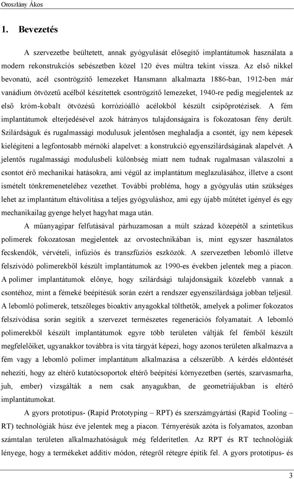 króm-kobalt ötvözésű korrózióálló acélokból készült csípőprotézisek. A fém implantátumok elterjedésével azok hátrányos tulajdonságaira is fokozatosan fény derült.