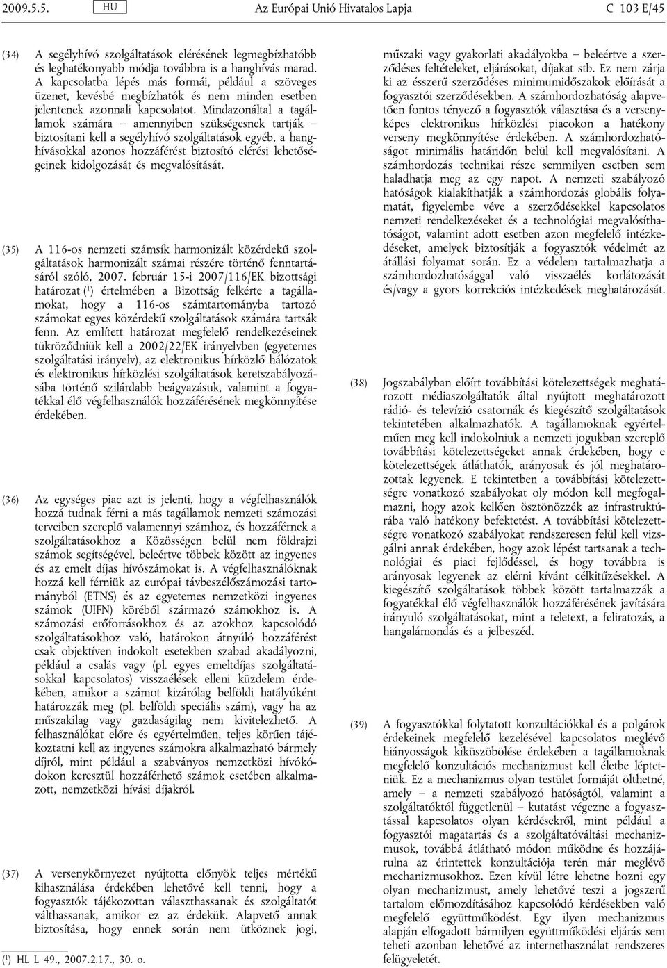 Mindazonáltal a tagállamok számára amennyiben szükségesnek tartják biztosítani kell a segélyhívó szolgáltatások egyéb, a hanghívásokkal azonos hozzáférést biztosító elérési lehetőségeinek