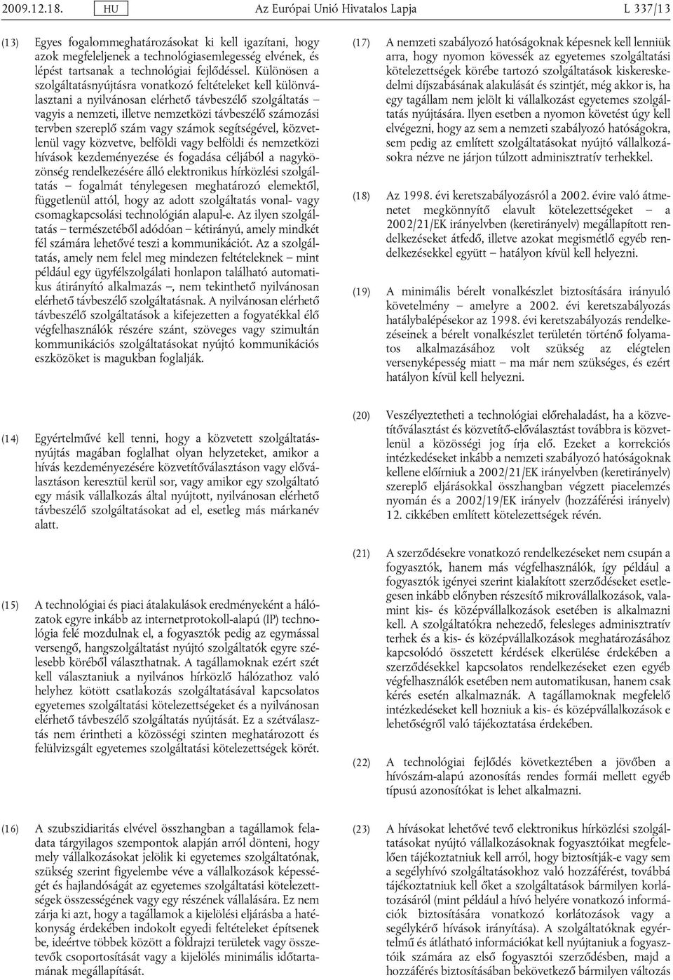 Különösen a szolgáltatásnyújtásra vonatkozó feltételeket kell különválasztani a nyilvánosan elérhető távbeszélő szolgáltatás vagyis a nemzeti, illetve nemzetközi távbeszélő számozási tervben szereplő