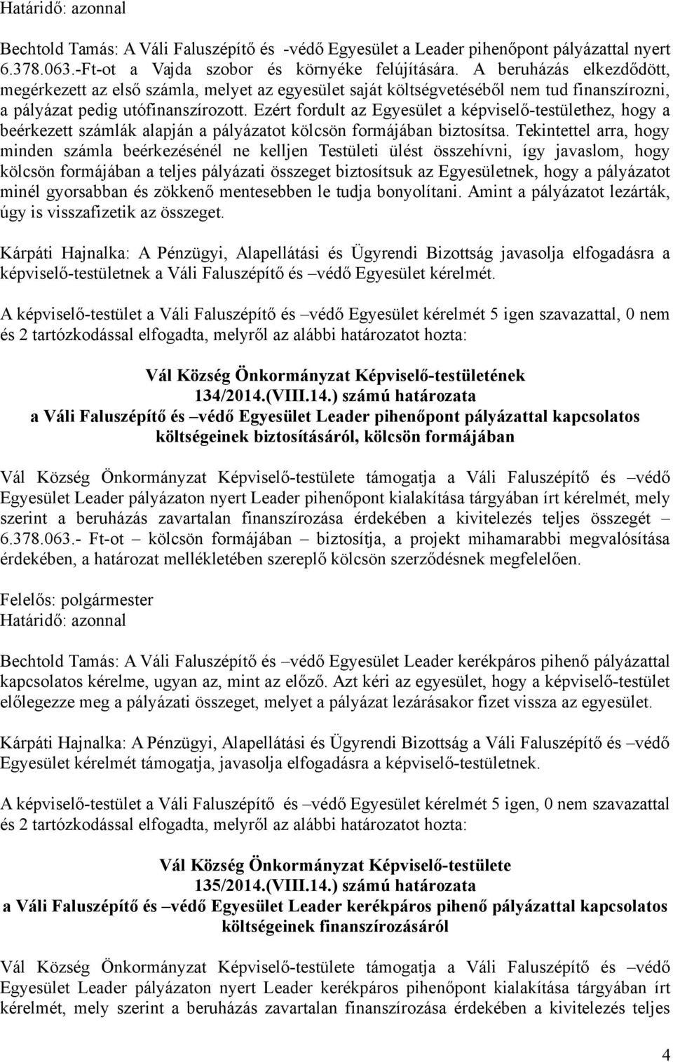 Ezért fordult az Egyesület a képviselő-testülethez, hogy a beérkezett számlák alapján a pályázatot kölcsön formájában biztosítsa.
