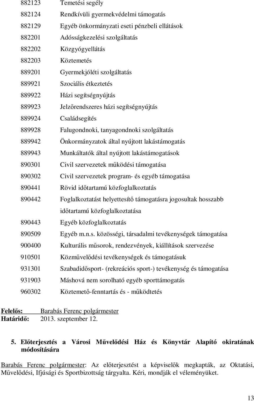 szolgáltatás 889942 Önkormányzatok által nyújtott lakástámogatás 889943 Munkáltatók által nyújtott lakástámogatások 890301 Civil szervezetek működési támogatása 890302 Civil szervezetek program- és