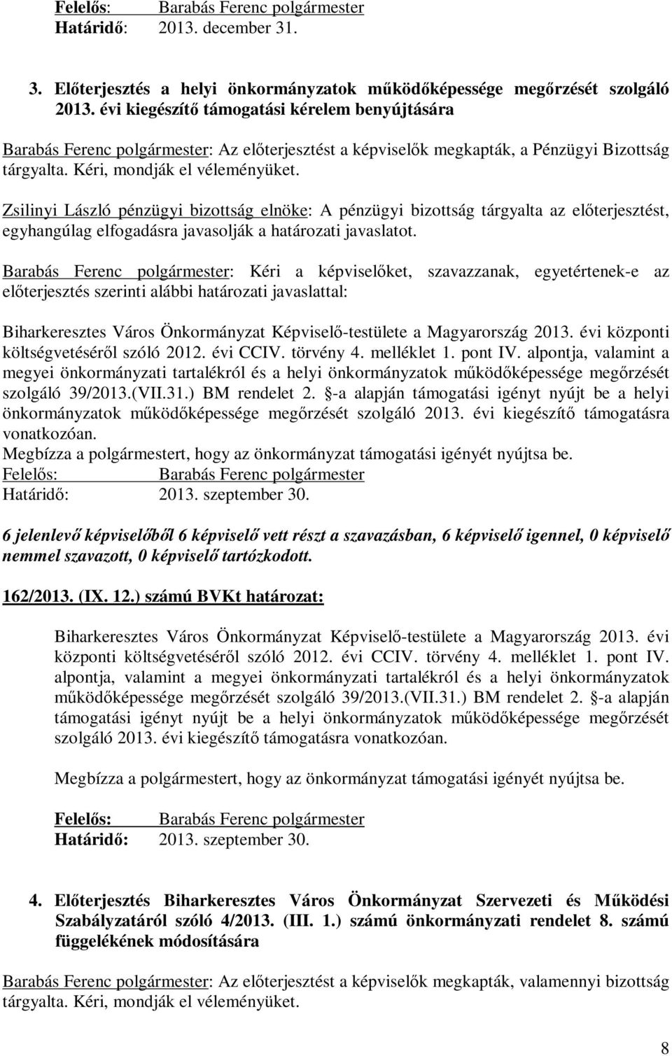 Zsilinyi László pénzügyi bizottság elnöke: A pénzügyi bizottság tárgyalta az előterjesztést, egyhangúlag elfogadásra javasolják a határozati javaslatot.