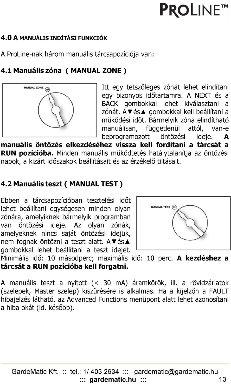 A manuális öntözés elkezdéséhez vissza kell fordítani a tárcsát a RUN pozícióba. Minden manuális működtetés hatálytalanítja az öntözési napok, a kizárt időszakok beállításait és az érzékelő tiltásait.