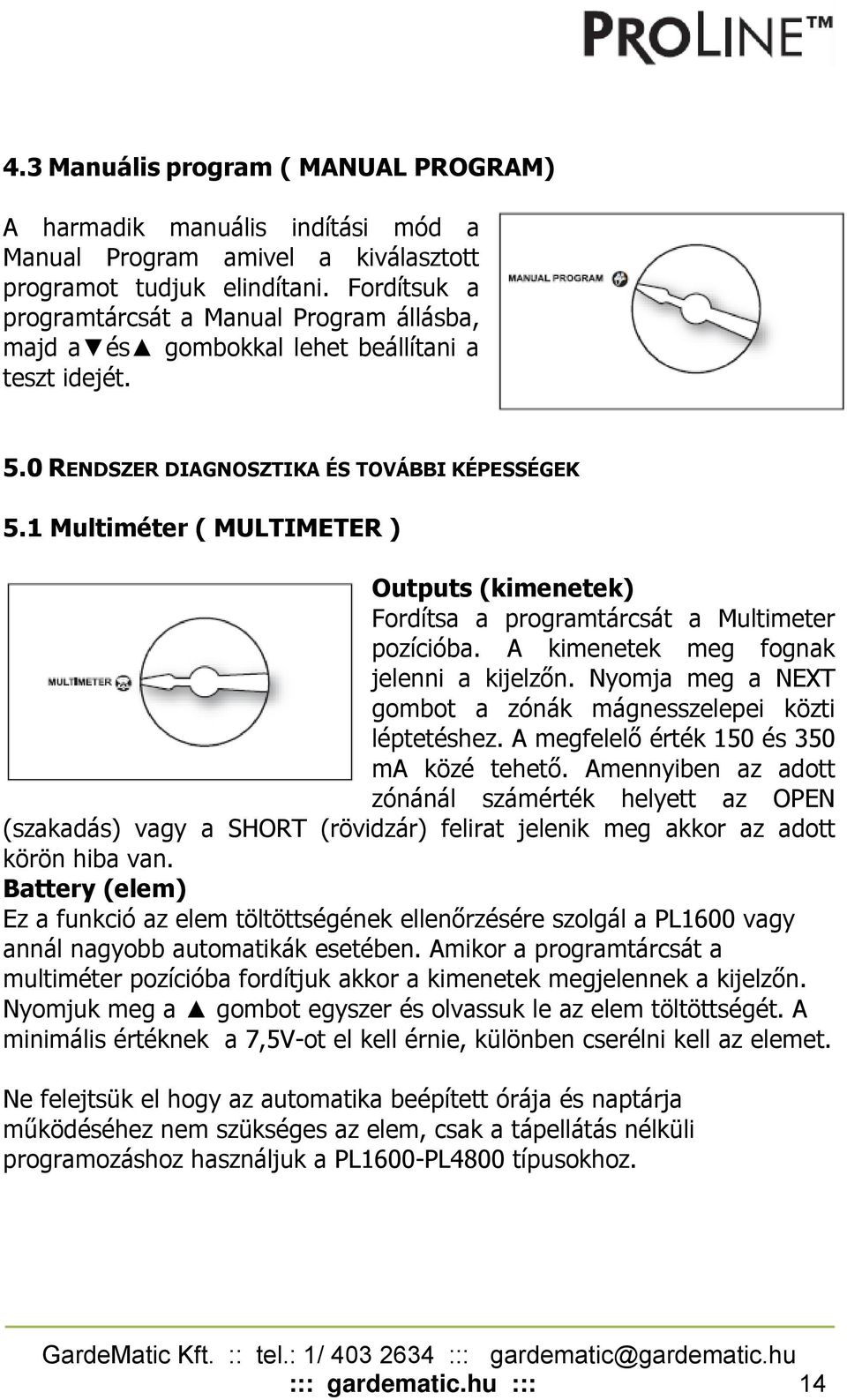 1 Multiméter ( MULTIMETER ) Outputs (kimenetek) Fordítsa a programtárcsát a Multimeter pozícióba. A kimenetek meg fognak jelenni a kijelzőn.