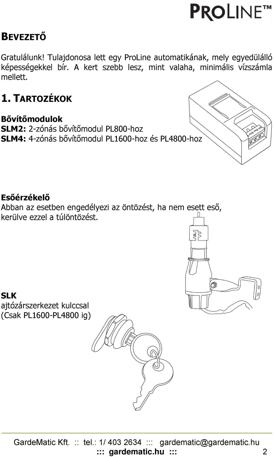 TARTOZÉKOK Bővítőmodulok SLM2: 2-zónás bővítőmodul PL800-hoz SLM4: 4-zónás bővítőmodul PL1600-hoz és PL4800-hoz